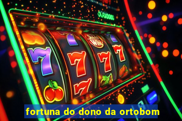 fortuna do dono da ortobom